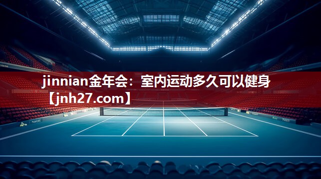 jinnian金年会：室内运动多久可以健身