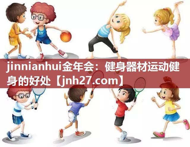 jinnianhui金年会：健身器材运动健身的好处