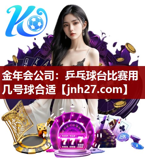 金年会公司：乒乓球台比赛用几号球合适