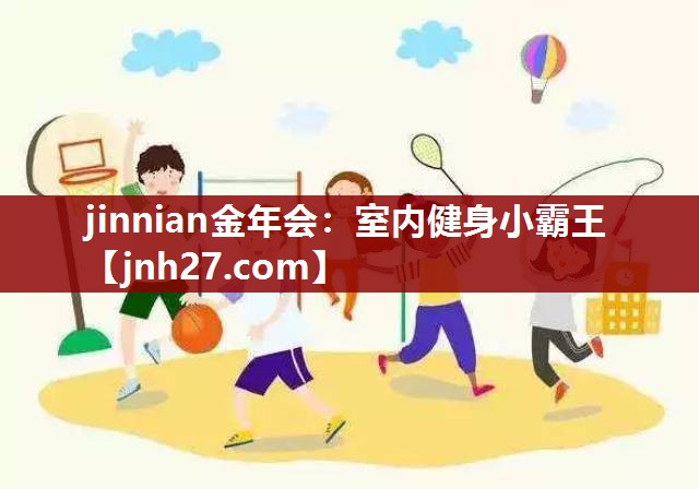 jinnian金年会：室内健身小霸王