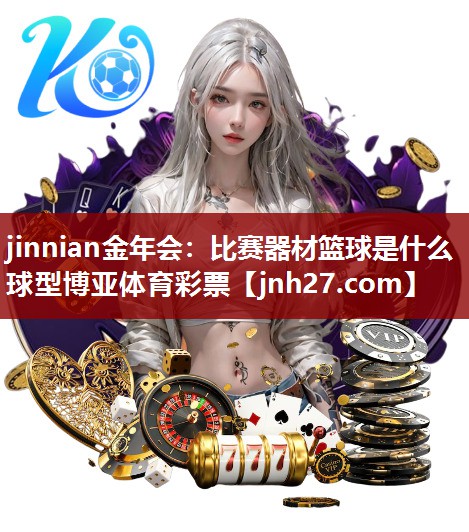 jinnian金年会：比赛器材篮球是什么球型博亚体育彩票