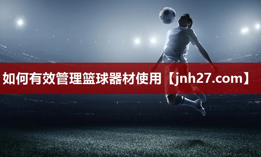 如何有效管理篮球器材使用