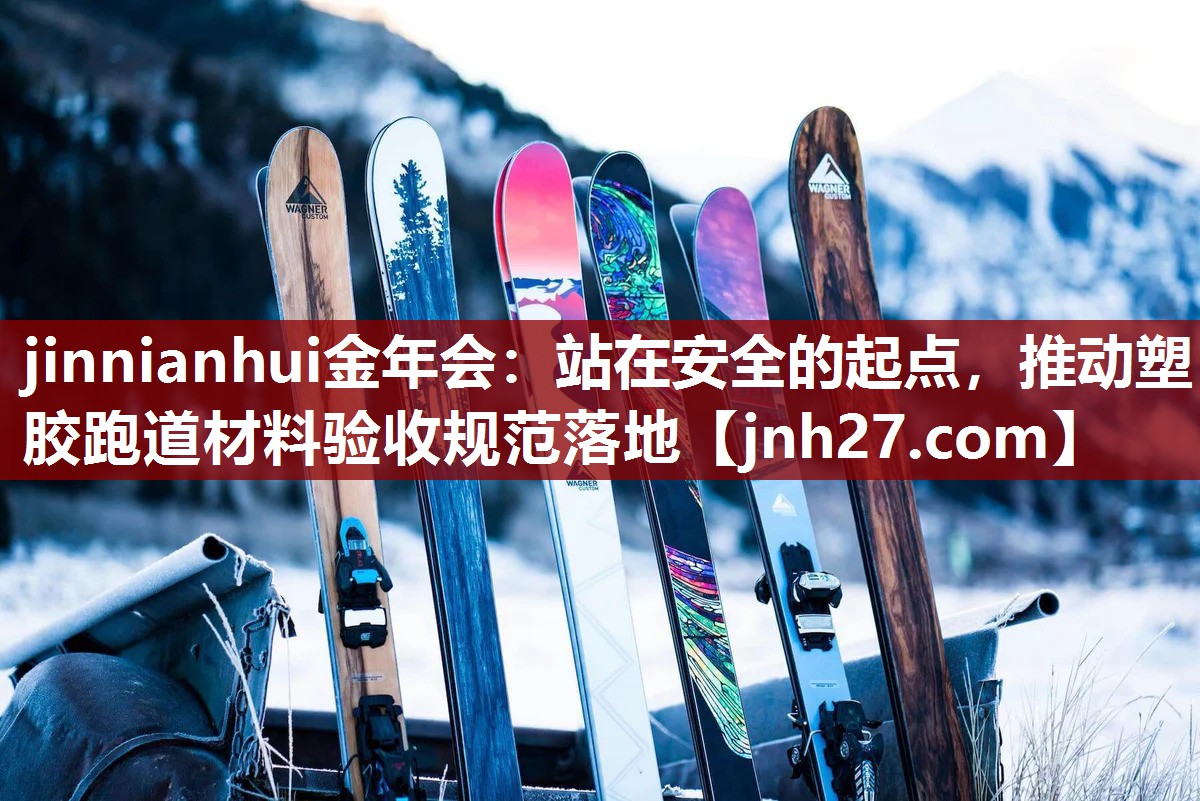 jinnianhui金年会：站在安全的起点，推动塑胶跑道材料验收规范落地