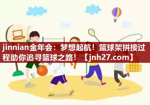 jinnian金年会：梦想起航！篮球架拼接过程助你追寻篮球之路！