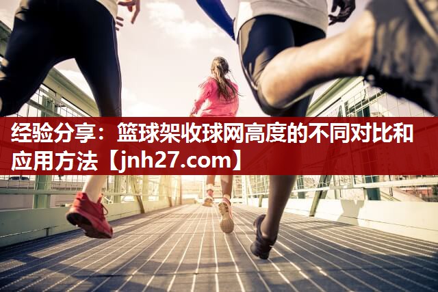 经验分享：篮球架收球网高度的不同对比和应用方法