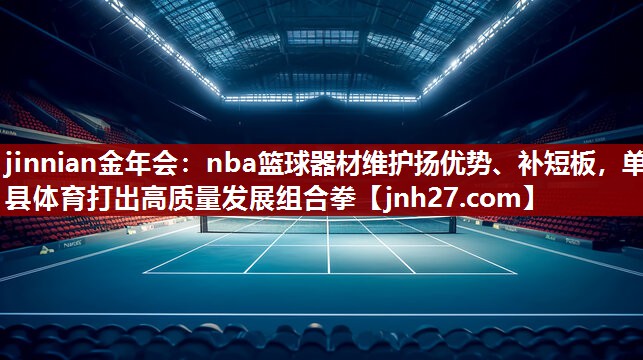 nba篮球器材维护扬优势、补短板，单县体育打出高质量发展组合拳