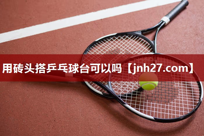 用砖头搭乒乓球台可以吗